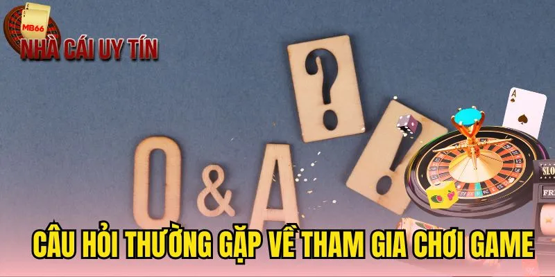 Câu hỏi phổ biến về hoạt động tham gia chơi game