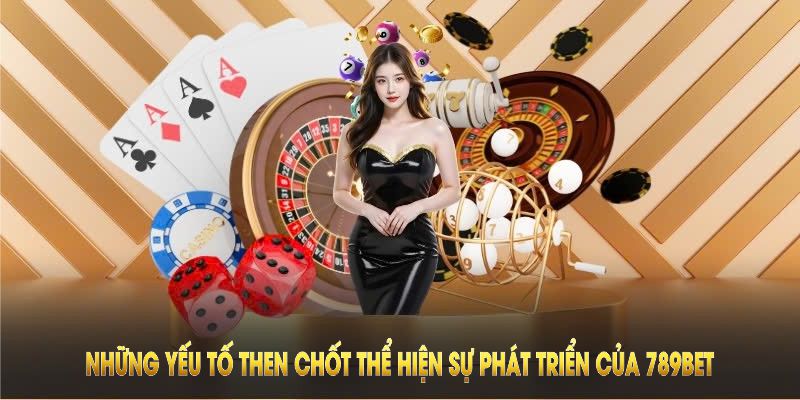 Những yếu tố then chốt thể hiện sự phát triển của 789BET