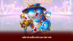 Bắn Cá Miễn Phí Cho Tân Thủ – Không Rủi Ro, Chơi Thả Ga