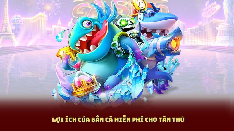 Lợi ích của Bắn Cá Miễn Phí cho tân thủ