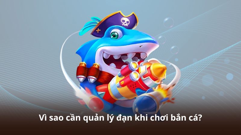 Vì sao cần quản lý đạn khi chơi bắn cá?